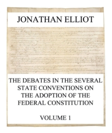 The Debates in the several State Conventions on the Adoption of the Federal Constitution, Vol. 1