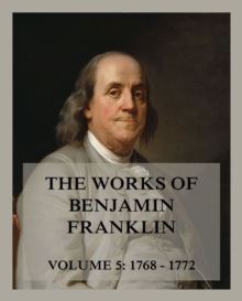 The Works of Benjamin Franklin, Volume 5 : Letters & Writings 1768 - 1772