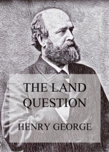 The Land Question : What It Involves, And How It Can Be Settled