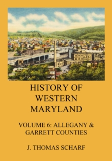 History of Western Maryland : Vol. 6: Allegany & Garrett Counties