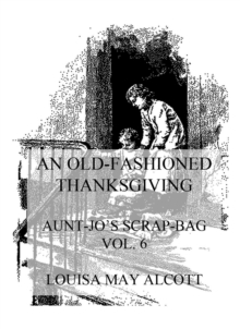 An Old-Fashioned Thanksgiving : Aunt Jo's Scrap-Bag Vol. 6