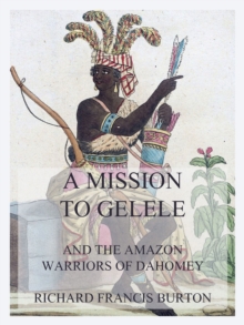 A Mission to Gelele : And the Amazon Warriors of Dahomey