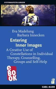 Entering Inner Images : A Creative Use of Constellations in Individual Therapy, Counselling, Groups and Self-Help