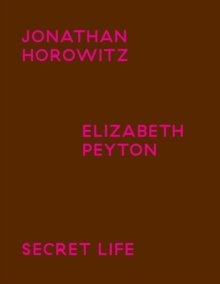 Jonathan Horowitz / Elisabeth Peyton : Secret Life, Paperback / softback Book Jonathan Horowitz / Elisabeth Peyton : Secret Life, Paperback / softback Book