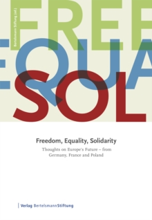 Freedom, Equality, Solidarity : Thoughts on Europe's Future - from Germany, France and Poland