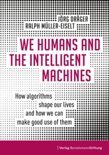 We Humans and the Intelligent Machines : How algorithms shape our lives and how we can make good use of them