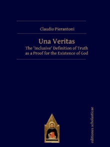Una Veritas : The `Inclusive' Definition of Truth as a Proof for the Existence of God, Hardback Book Una Veritas : The `Inclusive' Definition of Truth as a Proof for the Existence of God, Hardback Book