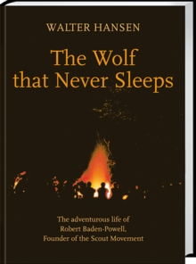 The Wolf That Never Sleeps : The adventurous life of Robert Baden-Powell, Founder of Scout Movement