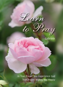 Learn to Pray : In True Prayer You experience God. True Prayer Makes You Happy