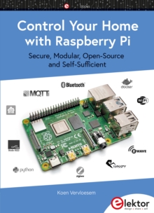 Control Your Home with Raspberry Pi : Secure, Modular, Open-Source, and Self-Sufficient