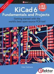 KiCad 6 Like A Pro - Fundamentals and Projects : Getting started with the world's best open-source PCB tool