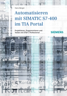 Automatisieren mit SIMATIC S7-400 im TIA Portal : Projektieren, Programmieren und Testen mit STEP 7 Professional