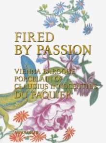 Fired by Passion : Vienna Baroque Porcelain of Claudius Innocentius Du Pacquier, Hardback Book Fired by Passion : Vienna Baroque Porcelain of Claudius Innocentius Du Pacquier, Hardback Book