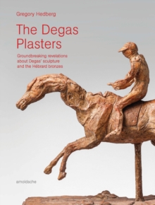 The Degas Plasters : Groundbreaking revelations about Degas sculpture and the Hebrard bronzes