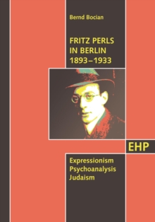 Fritz Perls in Berlin 1893 - 1933 : Expressionism Psychoanalysis Judaism