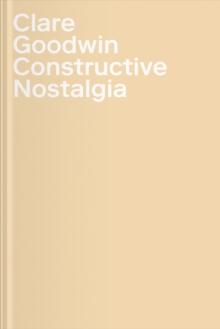 Clare Goodwin : Constructive Nostalgia, Hardback Book Clare Goodwin : Constructive Nostalgia, Hardback Book