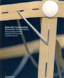 Bittersweet Transformation : Alina Szapocznikow, Katerina Vincourova, Camila Henrot, Paperback / softback Book Bittersweet Transformation : Alina Szapocznikow, Katerina Vincourova, Camila Henrot, Paperback / softback Book