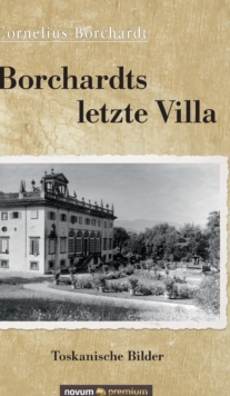 Borchardts letzte Villa : Toskanische Bilder