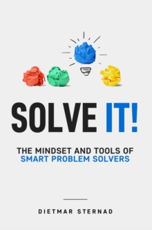 Solve It! : The Mindset and Tools of Smart Problem Solvers