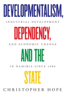 Developmentalism, Dependency, and the State : Industrial Development and Economic Change in Namibia since 1900