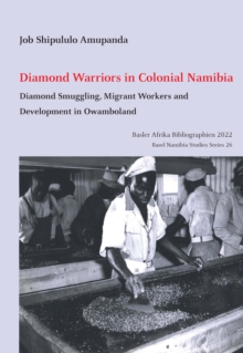 Diamond Warriors in Colonial Namibia : Diamond Smuggling, Migrant Workers and Development in Owamboland