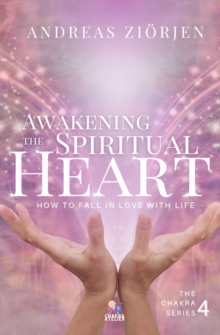 Awakening the Spiritual Heart : How to Fall in Love with Life