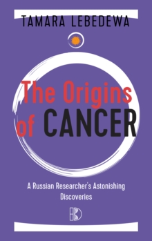 The Origins of Cancer : A Russian Researcher's Astonishing Discoveries