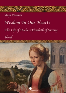 Wisdom In Our Hearts : The Life of Duchess Elisabeth of Saxony