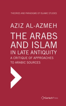 The Arabs and Islam in Late Antiquity : A Critique of Approaches to Arabic Sources