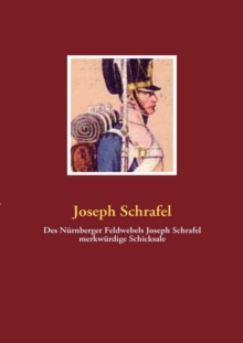 Des Nurnberger Feldwebels Joseph Schrafel merkwurdige Schicksale