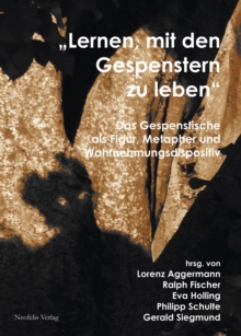 "Lernen, mit den Gespenstern zu leben" : Das Gespenstische als Figur, Metapher und Wahrnehmungsdispositiv in Theorie und Asthetik