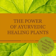 The power of Ayurvedic healing plants : Health Secrets From Acient India