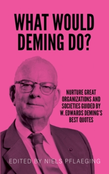 What would Deming do? : Nurture great organizations and societies guided by W. Edwards Deming's best quotes