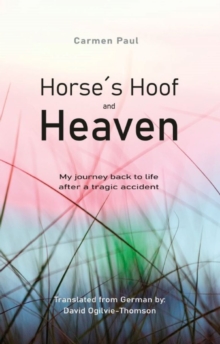 Horse's Hoof and Heaven : My journey back to life after a tragic accident