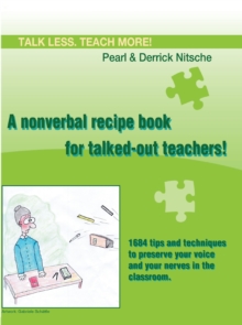 Talk less. Teach more! A nonverbal recipe book for talked-out teachers! : 1684 tips and techniques to preserve your voice and your nerves in the classroom