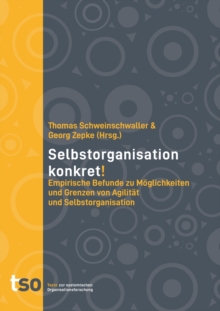 Selbstorganisation Konkret! : Empirische Befunde zu Moeglichkeiten und Grenzen von Agilitat und Selbstorganisation