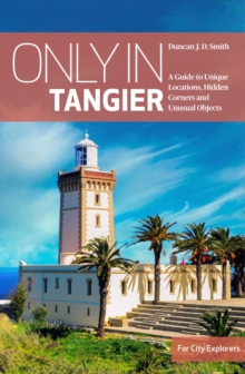 Only in Tangier : A Guide to Unique Locations,Hidden Corners & Unusual Objects