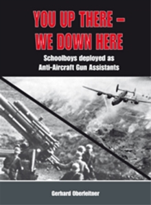 You Up There - We Down Here : Schoolboys Deployed as Anti-Aircraft Gun Assistants, Hardback Book You Up There - We Down Here : Schoolboys Deployed as Anti-Aircraft Gun Assistants, Hardback Book