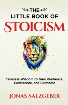 The Little Book of Stoicism : Timeless Wisdom to Gain Resilience, Confidence, and Calmness