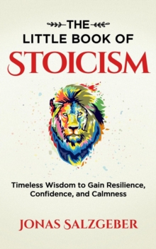 Little Book of Stoicism: Timeless Wisdom to Gain Resilience, Confidence, and Calmness