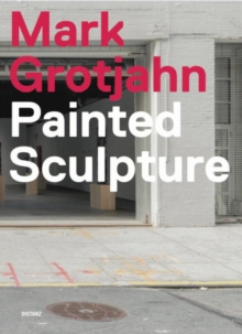 Mark Grotjahn : Painted Sculpture, Hardback Book Mark Grotjahn : Painted Sculpture, Hardback Book