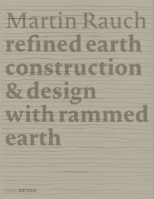 Martin Rauch: Refined Earth : Construction & Design with Rammed Earth