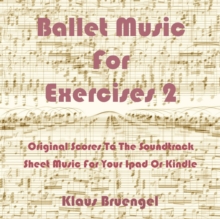 Ballet Music For Exercises 2 : Original Scores to the Soundtrack Sheet Music for Your Ipad or Kindle