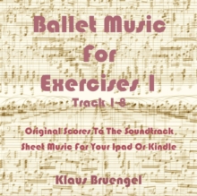 Ballet Music For Exercises 1, Track 1-8 : Original Scores to the Soundtrack Sheet Music for Your Ipad or Kindle