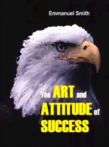 The Art and Attitude of Success : The last motivational book you need ever buy