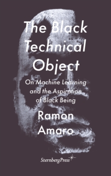 The Black Technical Object : On Machine Learning and the Aspiration of Black Being