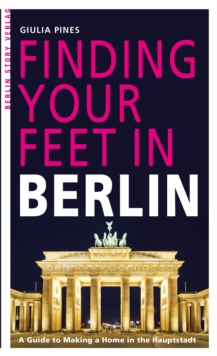 Finding Your Feet in Berlin : A Guide to Making a Home in the Hauptstadt