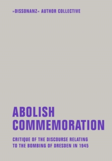 Abolish Commemoration : Critique of the discourse relating to the bombing of Dresden in 1945