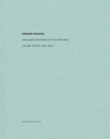 Edward Ruscha : Catalogue Raisonne of the Paintings: Volume Seven: 2004-2011