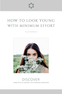 How to Look Young with Minimum Effort : Discover Three Sets of Ancient Life Changing Exercises